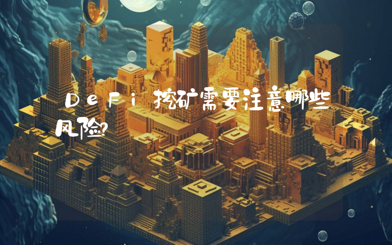 DeFi挖矿需要注意哪些风险？