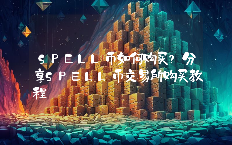 SPELL币如何购买？分享SPELL币交易所购买教程