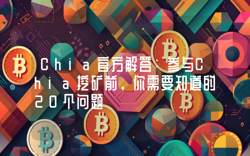 Chia官方解答：参与Chia挖矿前，你需要知道的20个问题