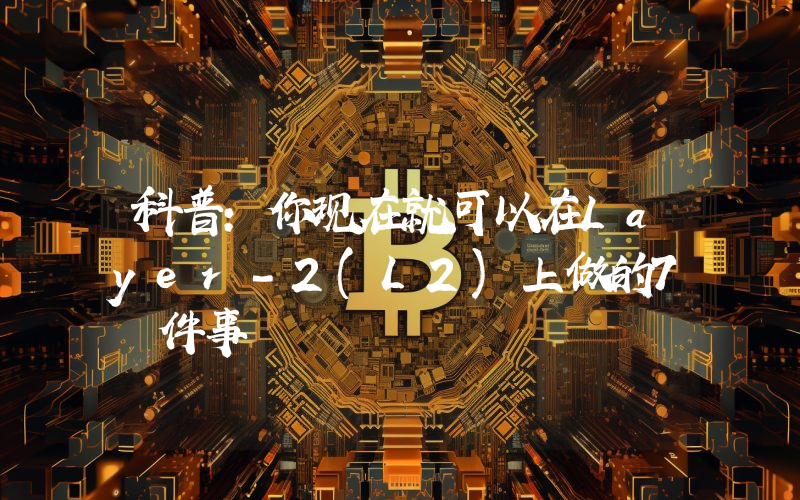 科普：你现在就可以在Layer-2(L2)上做的7 件事