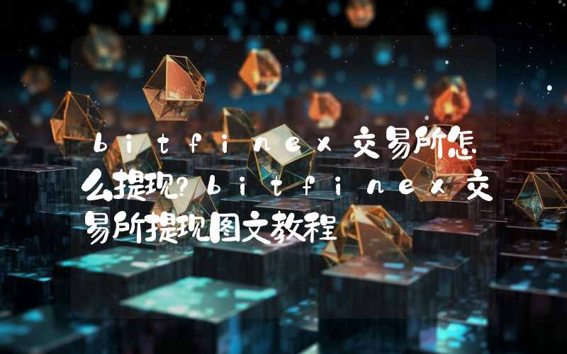 bitfinex交易所怎么提现？bitfinex交易所提现图文教程