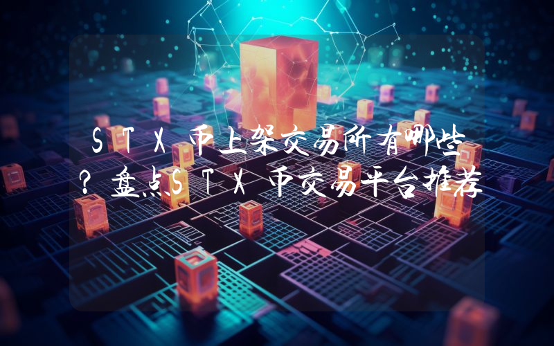 STX币上架交易所有哪些？盘点STX币交易平台推荐