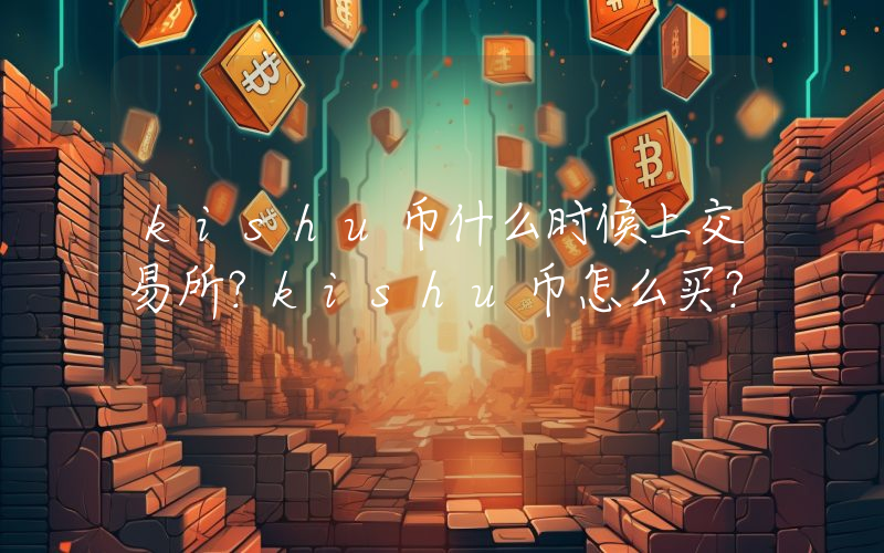 kishu币什么时候上交易所？kishu币怎么买？