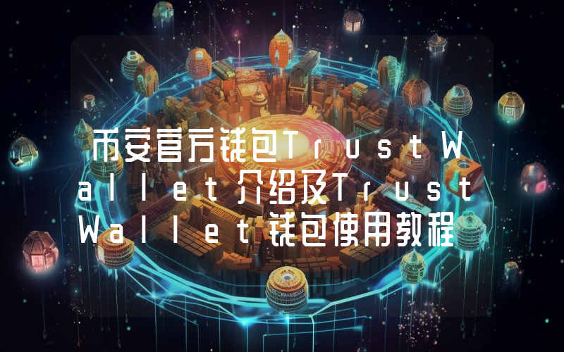 币安官方钱包TrustWallet介绍及TrustWallet钱包使用教程