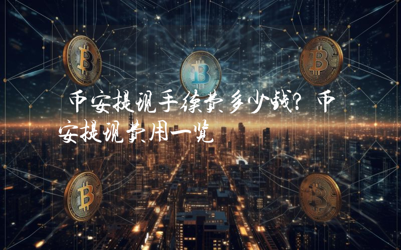币安提现手续费多少钱？币安提现费用一览