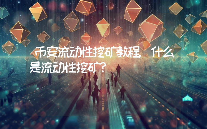 币安流动性挖矿教程,什么是流动性挖矿？