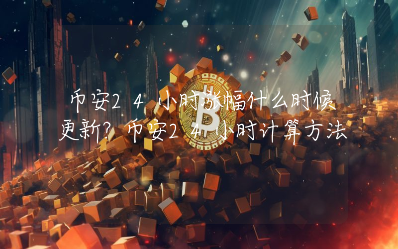 币安24小时涨幅什么时候更新？币安24小时计算方法