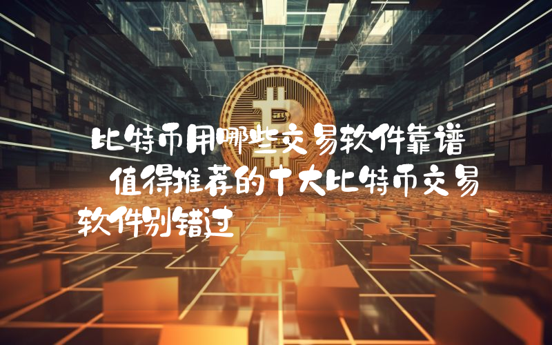 比特币用哪些交易软件靠谱 值得推荐的十大比特币交易软件别错过