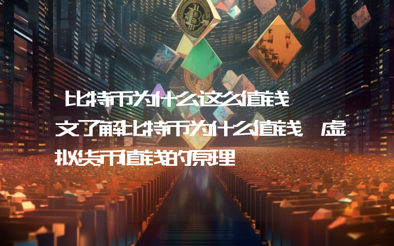 比特币为什么这么值钱 一文了解比特币为什么值钱，虚拟货币值钱的原理