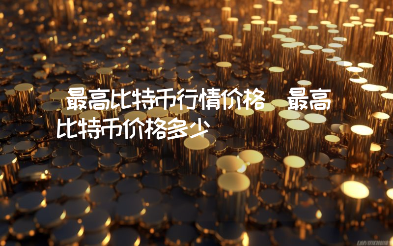 最高比特币行情价格（最高比特币价格多少）