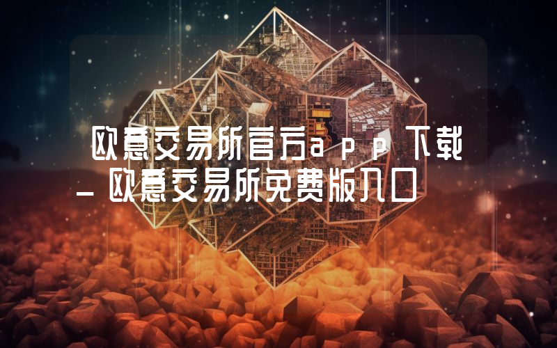 欧意交易所官方app下载_欧意交易所免费版入口