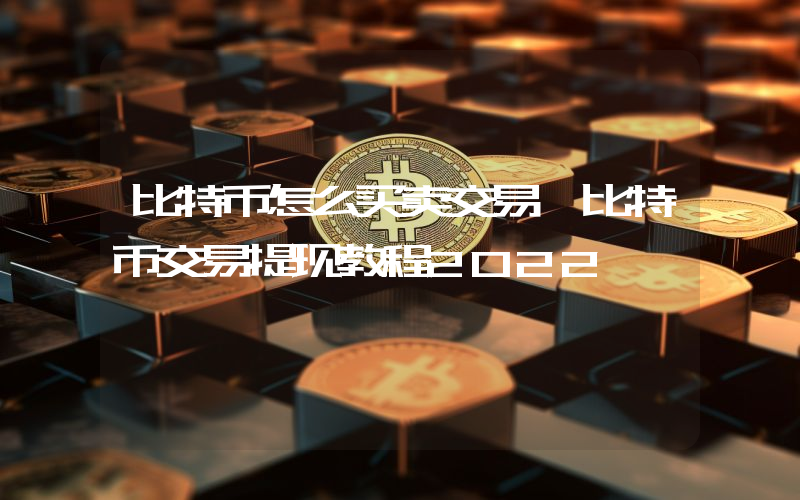 比特币怎么买卖交易 比特币交易提现教程2022