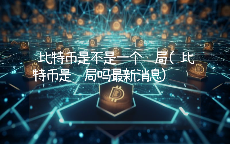 比特币是不是一个骗局(比特币是骗局吗最新消息)