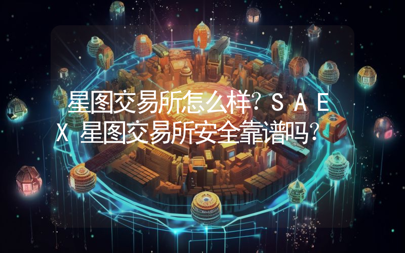 星图交易所怎么样？SAEX星图交易所安全靠谱吗？