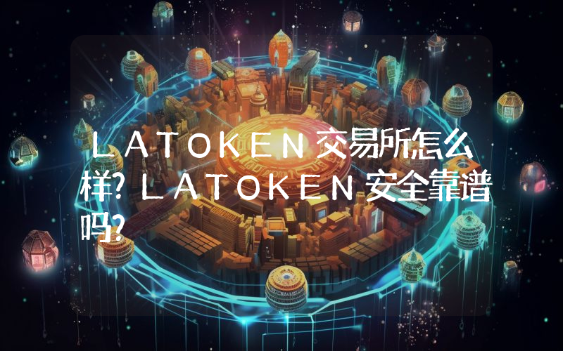 LATOKEN交易所怎么样？LATOKEN安全靠谱吗？