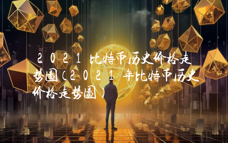 2021比特币历史价格走势图（2021年比特币历史价格走势图）
