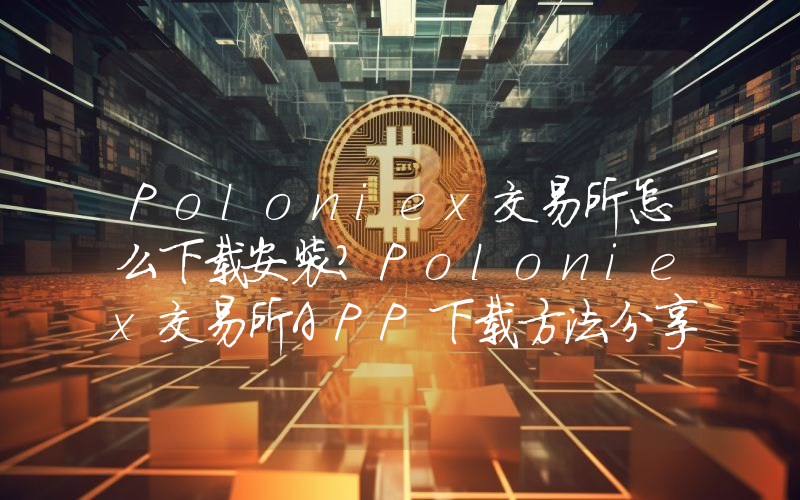 Poloniex交易所怎么下载安装？Poloniex交易所APP下载方法分享