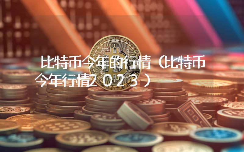 比特币今年的行情（比特币今年行情2023）