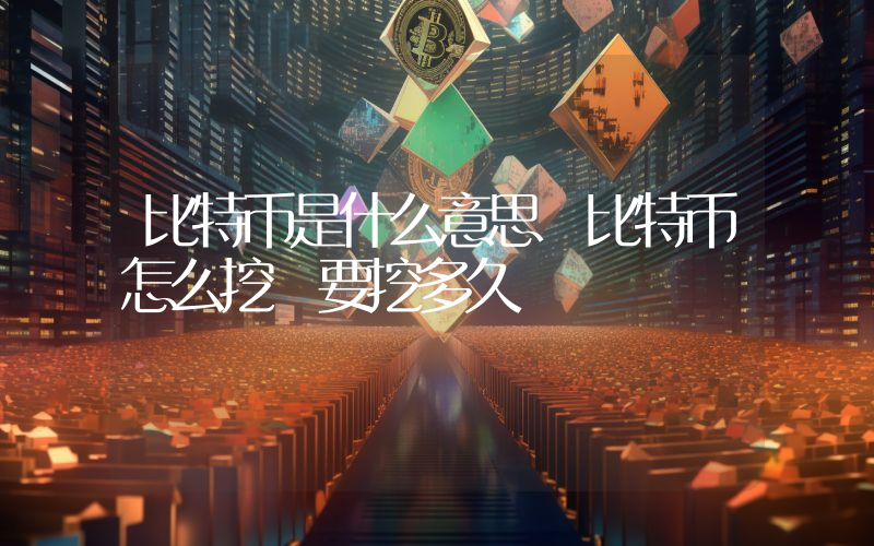 比特币是什么意思 比特币怎么挖 要挖多久