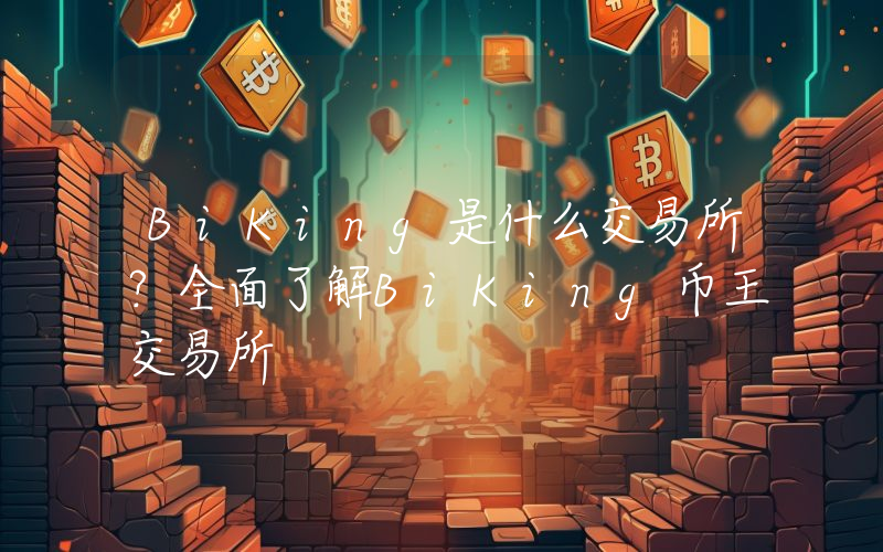 BiKing是什么交易所？全面了解BiKing币王交易所