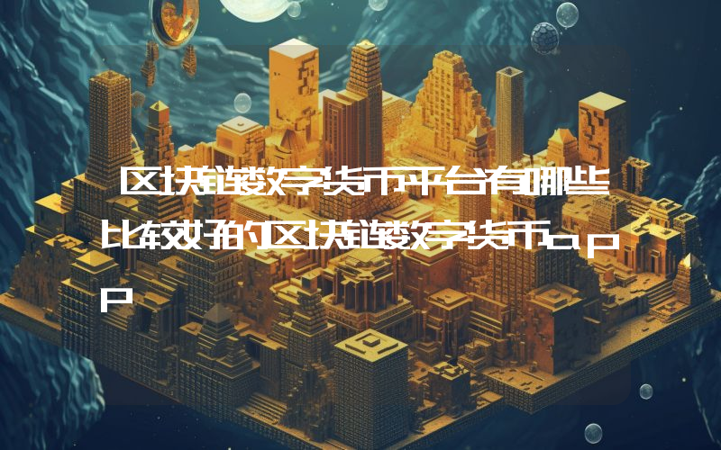 区块链数字货币平台有哪些比较好的区块链数字货币app