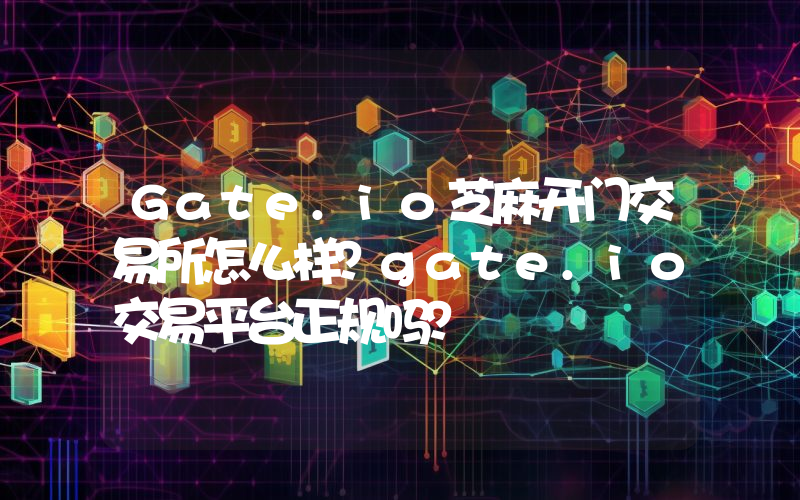 Gate.io芝麻开门交易所怎么样？gate.io交易平台正规吗？