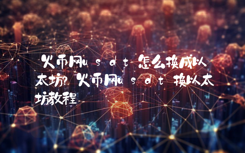 火币网usdt怎么换成以太坊？火币网usdt换以太坊教程