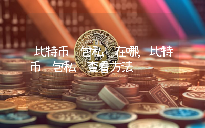 比特币钱包私钥在哪，比特币钱包私钥查看方法
