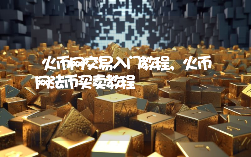 火币网交易入门教程，火币网法币买卖教程