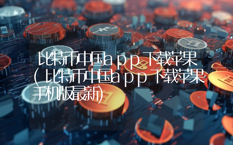 比特币中国app下载苹果(比特币中国app下载苹果手机版最新)
