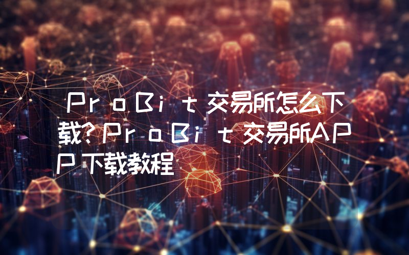 ProBit交易所怎么下载？ProBit交易所APP下载教程