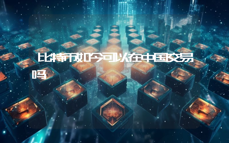 比特币如今可以在中国交易吗