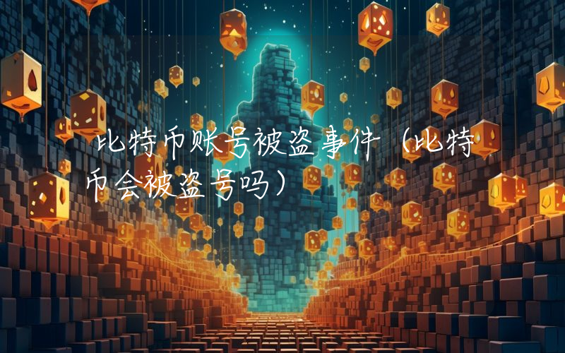 比特币账号被盗事件（比特币会被盗号吗）