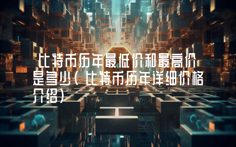 比特币历年最低价和最高价是多少(比特币历年详细价格介绍)