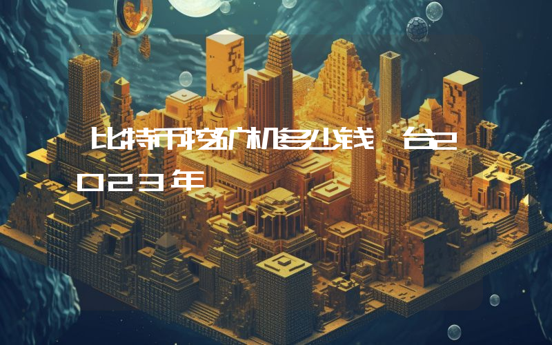 比特币挖矿机多少钱一台2023年