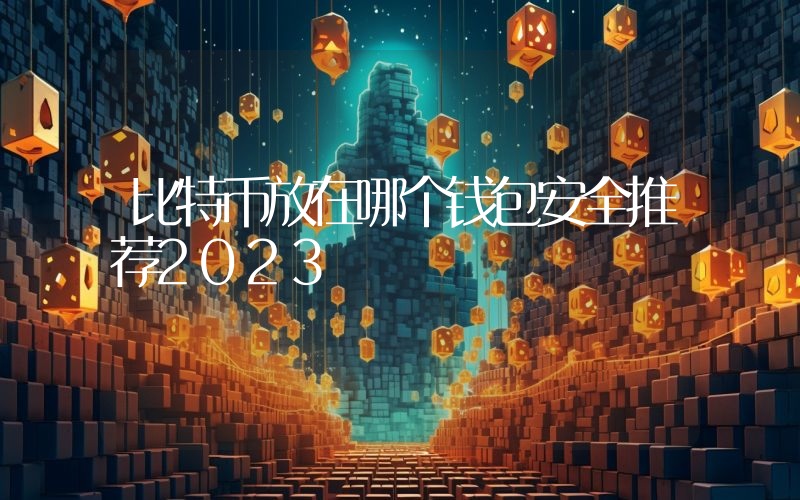 比特币放在哪个钱包安全推荐2023