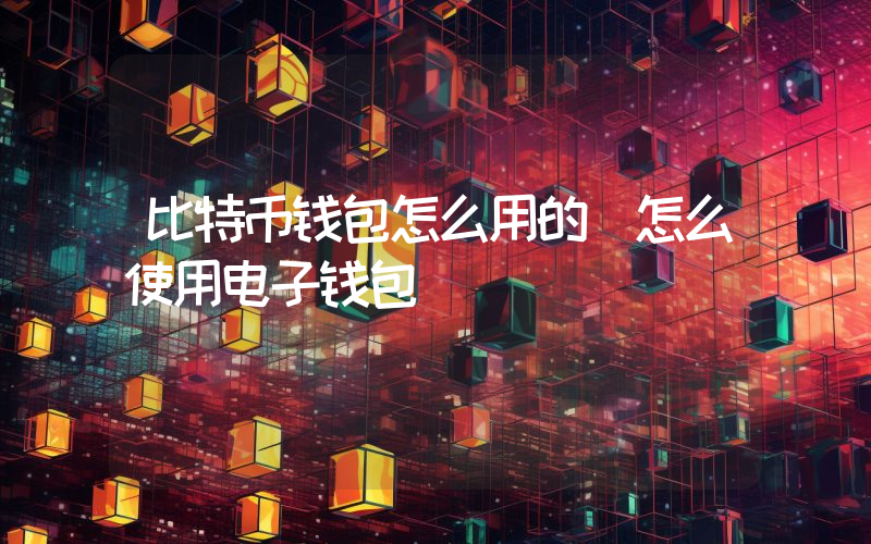 比特币钱包怎么用的 怎么使用电子钱包