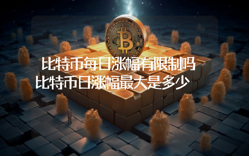 比特币每日涨幅有限制吗 比特币日涨幅最大是多少