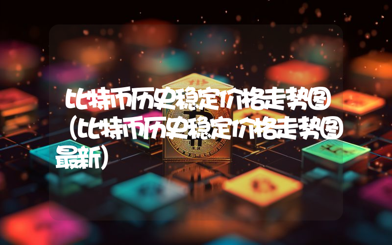 比特币历史稳定价格走势图（比特币历史稳定价格走势图最新）