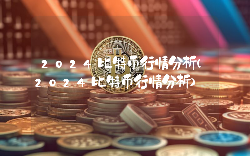 2024比特币行情分析（2024比特币行情分析）