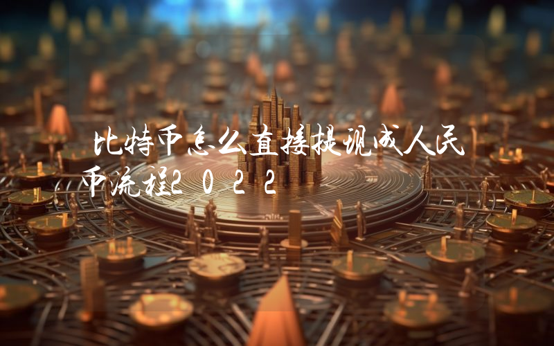 比特币怎么直接提现成人民币流程2022