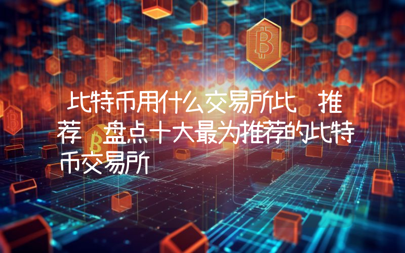 比特币用什么交易所比较推荐 盘点十大最为推荐的比特币交易所