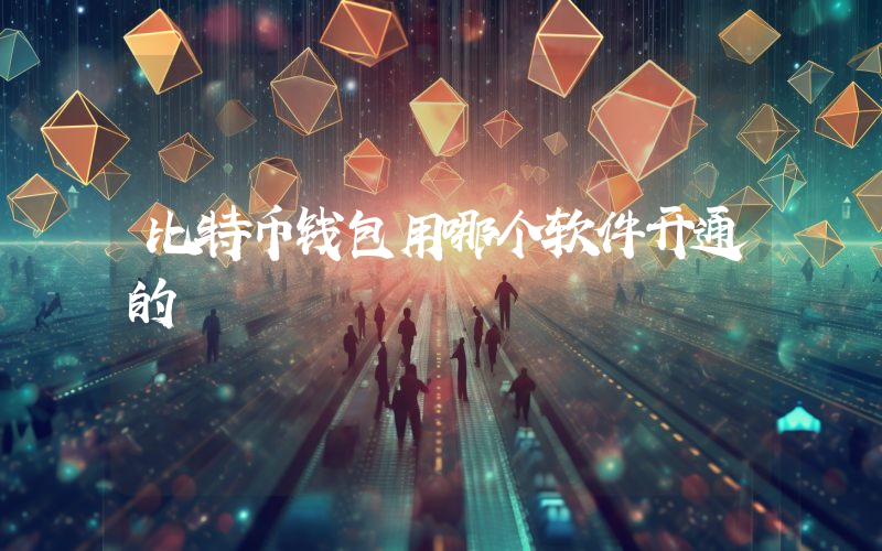 比特币钱包用哪个软件开通的