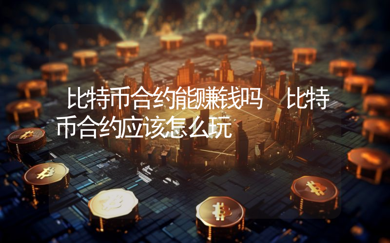 比特币合约能赚钱吗 比特币合约应该怎么玩