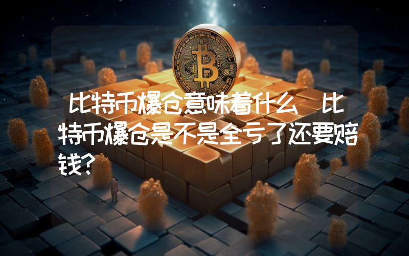 比特币爆仓意味着什么 比特币爆仓是不是全亏了还要赔钱？