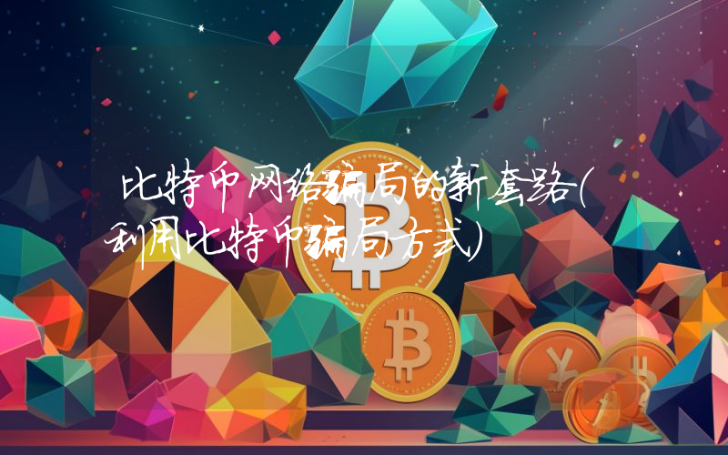 比特币网络骗局的新套路（利用比特币骗局方式）