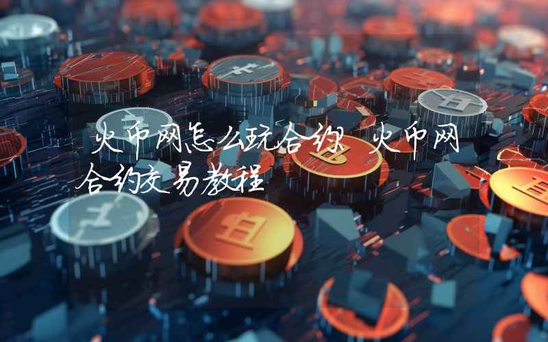 火币网怎么玩合约？火币网合约交易教程