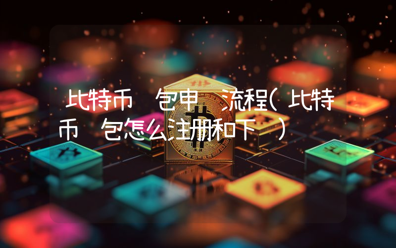比特币钱包申请流程(比特币钱包怎么注册和下载)