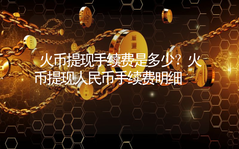 火币提现手续费是多少？火币提现人民币手续费明细