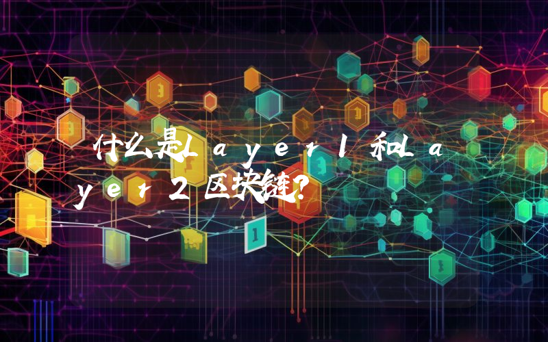 什么是Layer1和Layer2区块链？